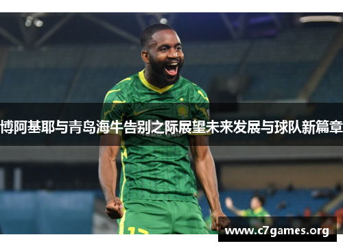博阿基耶与青岛海牛告别之际展望未来发展与球队新篇章 博阿基耶与青岛海牛告别之际展望未来发展与球队新篇章