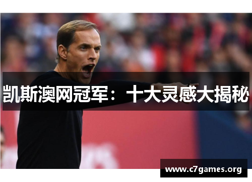 凯斯澳网冠军:十大灵感大揭秘 凯斯澳网冠军:十大灵感大揭秘