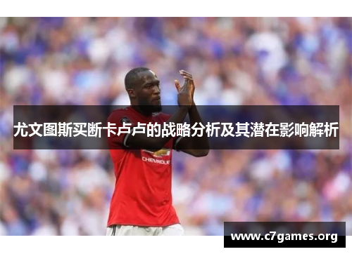 尤文图斯买断卡卢卢的战略分析及其潜在影响解析 尤文图斯买断卡卢卢的战略分析及其潜在影响解析
