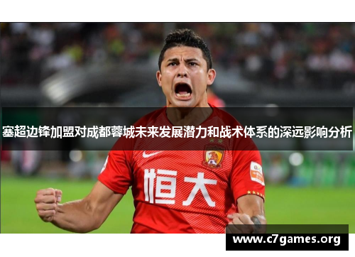 塞超边锋加盟对成都蓉城未来发展潜力和战术体系的深远影响分析