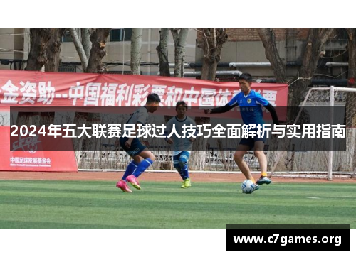 2024年五大联赛足球过人技巧全面解析与实用指南 2024年五大联赛足球过人技巧全面解析与实用指南