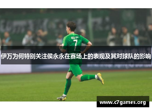 伊万为何特别关注侯永永在赛场上的表现及其对球队的影响 伊万为何特别关注侯永永在赛场上的表现及其对球队的影响