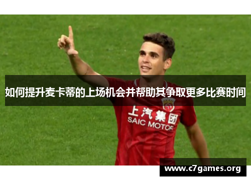如何提升麦卡蒂的上场机会并帮助其争取更多比赛时间 如何提升麦卡蒂的上场机会并帮助其争取更多比赛时间