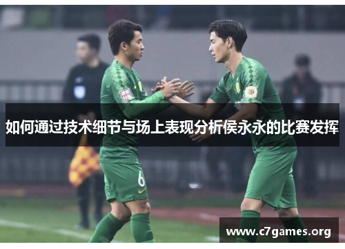 如何通过技术细节与场上表现分析侯永永的比赛发挥 如何通过技术细节与场上表现分析侯永永的比赛发挥