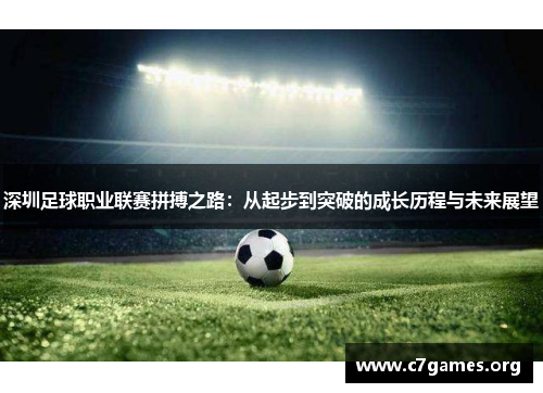深圳足球职业联赛拼搏之路:从起步到突破的成长历程与未来展望 深圳足球职业联赛拼搏之路:从起步到突破的成长历程与未来展望