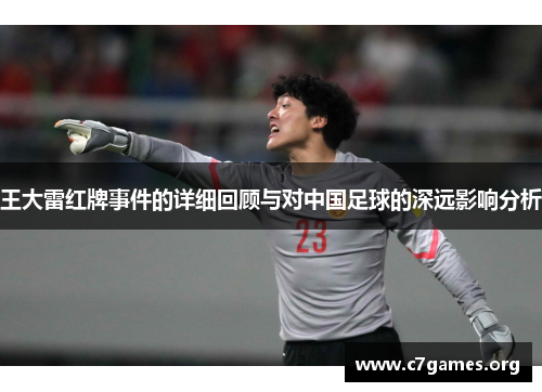 王大雷红牌事件的详细回顾与对中国足球的深远影响分析 王大雷红牌事件的详细回顾与对中国足球的深远影响分析