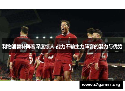 利物浦替补阵容深度惊人 战力不输主力阵容的潜力与优势 利物浦替补阵容深度惊人 战力不输主力阵容的潜力与优势