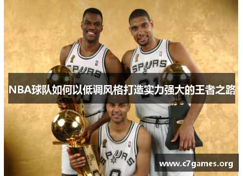 NBA球队如何以低调风格打造实力强大的王者之路