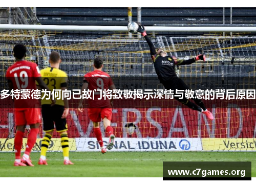 多特蒙德为何向已故门将致敬揭示深情与敬意的背后原因 多特蒙德为何向已故门将致敬揭示深情与敬意的背后原因