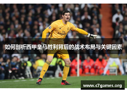 如何剖析西甲皇马胜利背后的战术布局与关键因素 如何剖析西甲皇马胜利背后的战术布局与关键因素