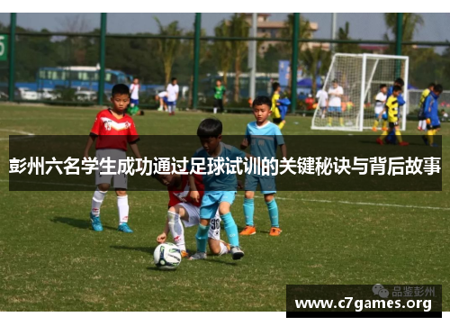 彭州六名学生成功通过足球试训的关键秘诀与背后故事