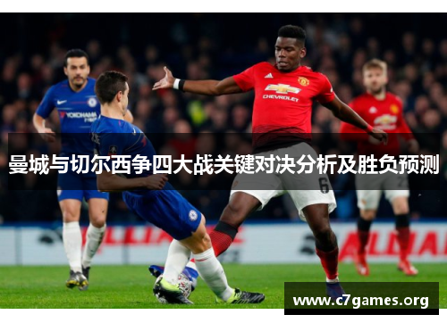 曼城与切尔西争四大战关键对决分析及胜负预测 曼城与切尔西争四大战关键对决分析及胜负预测