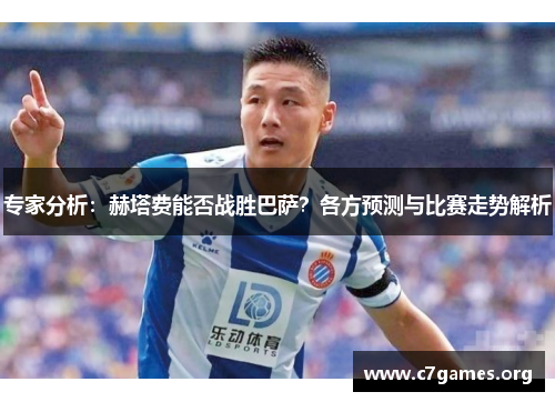 专家分析:赫塔费能否战胜巴萨?各方预测与比赛走势解析 专家分析:赫塔费能否战胜巴萨?各方预测与比赛走势解析