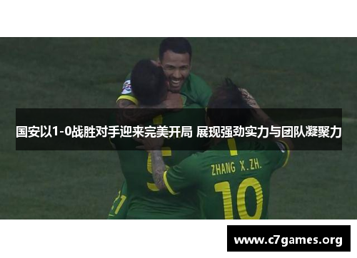 国安以1-0战胜对手迎来完美开局 展现强劲实力与团队凝聚力 国安以1-0战胜对手迎来完美开局 展现强劲实力与团队凝聚力