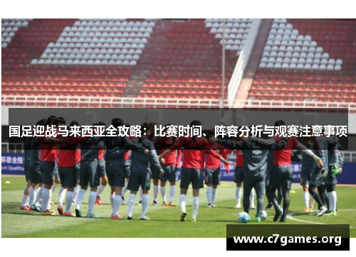 国足迎战马来西亚全攻略：比赛时间、阵容分析与观赛注意事项