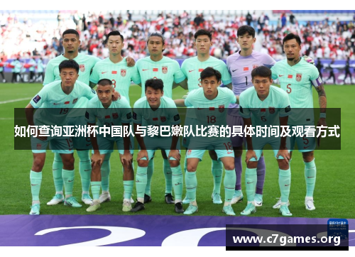 如何查询亚洲杯中国队与黎巴嫩队比赛的具体时间及观看方式 如何查询亚洲杯中国队与黎巴嫩队比赛的具体时间及观看方式