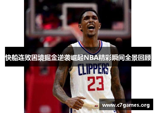 快船连败困境掘金逆袭崛起NBA精彩瞬间全景回顾 快船连败困境掘金逆袭崛起NBA精彩瞬间全景回顾