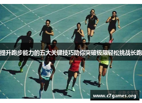 提升跑步能力的五大关键技巧助你突破极限轻松挑战长跑 提升跑步能力的五大关键技巧助你突破极限轻松挑战长跑