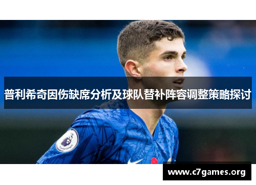 普利希奇因伤缺席分析及球队替补阵容调整策略探讨 普利希奇因伤缺席分析及球队替补阵容调整策略探讨