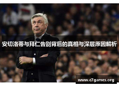 安切洛蒂与拜仁告别背后的真相与深层原因解析 安切洛蒂与拜仁告别背后的真相与深层原因解析