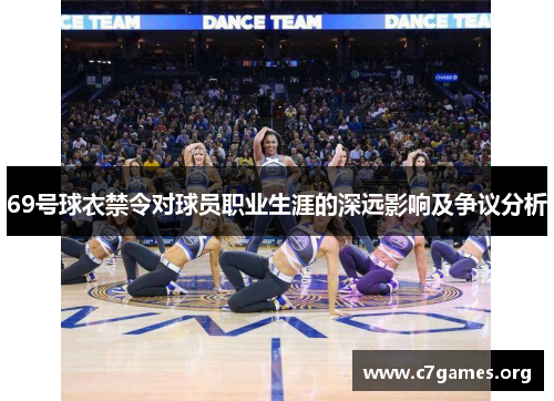 69号球衣禁令对球员职业生涯的深远影响及争议分析 69号球衣禁令对球员职业生涯的深远影响及争议分析