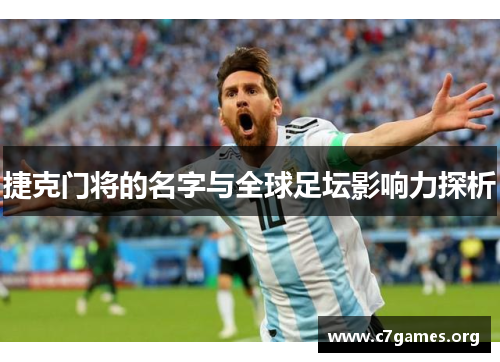 捷克门将的名字与全球足坛影响力探析 捷克门将的名字与全球足坛影响力探析