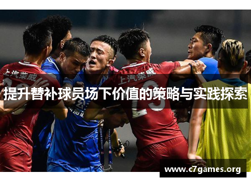 提升替补球员场下价值的策略与实践探索 提升替补球员场下价值的策略与实践探索