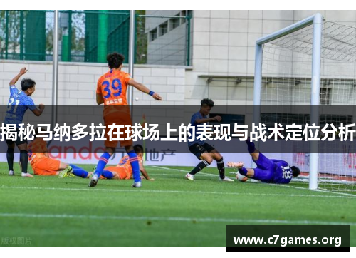 揭秘马纳多拉在球场上的表现与战术定位分析 揭秘马纳多拉在球场上的表现与战术定位分析