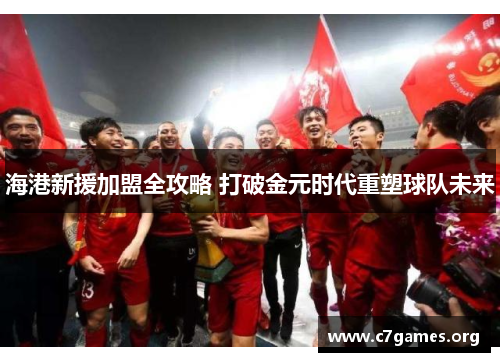 海港新援加盟全攻略 打破金元时代重塑球队未来 海港新援加盟全攻略 打破金元时代重塑球队未来