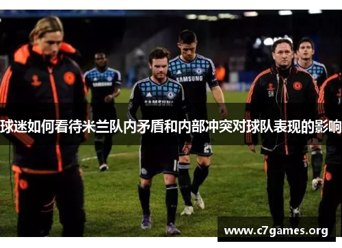 球迷如何看待米兰队内矛盾和内部冲突对球队表现的影响 球迷如何看待米兰队内矛盾和内部冲突对球队表现的影响