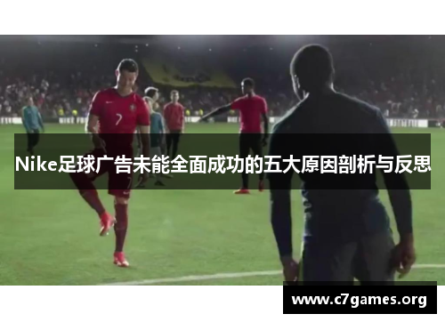 Nike足球广告未能全面成功的五大原因剖析与反思 Nike足球广告未能全面成功的五大原因剖析与反思