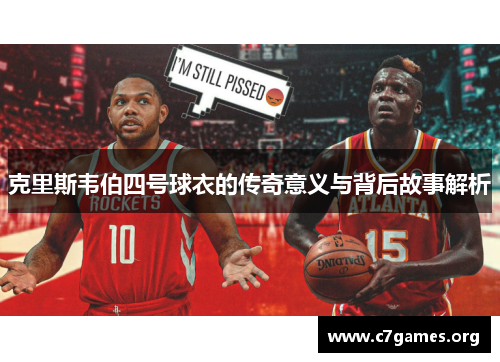 克里斯韦伯四号球衣的传奇意义与背后故事解析 克里斯韦伯四号球衣的传奇意义与背后故事解析