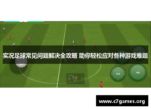 实况足球常见问题解决全攻略 助你轻松应对各种游戏难题 实况足球常见问题解决全攻略 助你轻松应对各种游戏难题