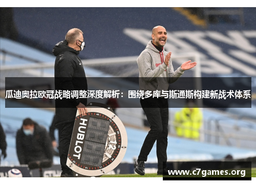 瓜迪奥拉欧冠战略调整深度解析:围绕多库与斯通斯构建新战术体系 瓜迪奥拉欧冠战略调整深度解析:围绕多库与斯通斯构建新战术体系