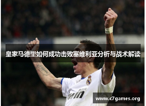 皇家马德里如何成功击败塞维利亚分析与战术解读 皇家马德里如何成功击败塞维利亚分析与战术解读