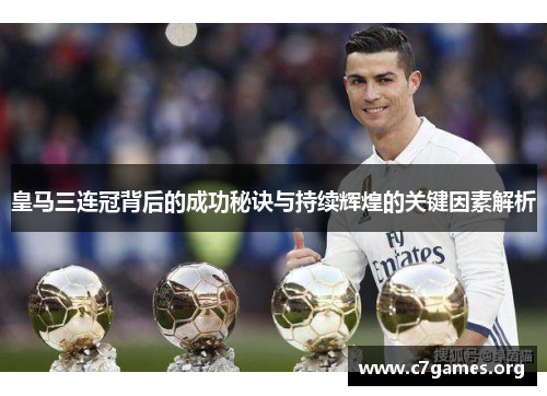 皇马三连冠背后的成功秘诀与持续辉煌的关键因素解析 皇马三连冠背后的成功秘诀与持续辉煌的关键因素解析