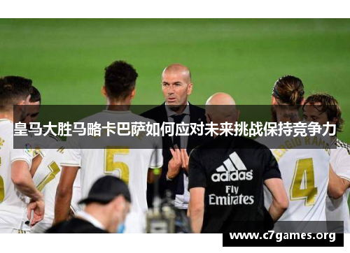 皇马大胜马略卡巴萨如何应对未来挑战保持竞争力 皇马大胜马略卡巴萨如何应对未来挑战保持竞争力