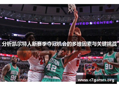 分析凯尔特人新赛季夺冠机会的多维因素与关键挑战 分析凯尔特人新赛季夺冠机会的多维因素与关键挑战