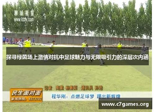 探寻绿茵场上激情对抗中足球魅力与无限吸引力的深层次内涵 探寻绿茵场上激情对抗中足球魅力与无限吸引力的深层次内涵