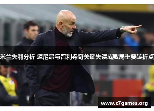 米兰失利分析 迈尼昂与普利希奇关键失误成败局重要转折点 米兰失利分析 迈尼昂与普利希奇关键失误成败局重要转折点