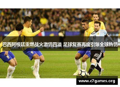 巴西阿根廷重燃战火激情四溢 足球复赛再度引爆全球热情 巴西阿根廷重燃战火激情四溢 足球复赛再度引爆全球热情