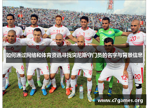 如何通过网络和体育资讯寻找突尼斯守门员的名字与背景信息 如何通过网络和体育资讯寻找突尼斯守门员的名字与背景信息