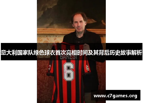 意大利国家队绿色球衣首次亮相时间及其背后历史故事解析 意大利国家队绿色球衣首次亮相时间及其背后历史故事解析