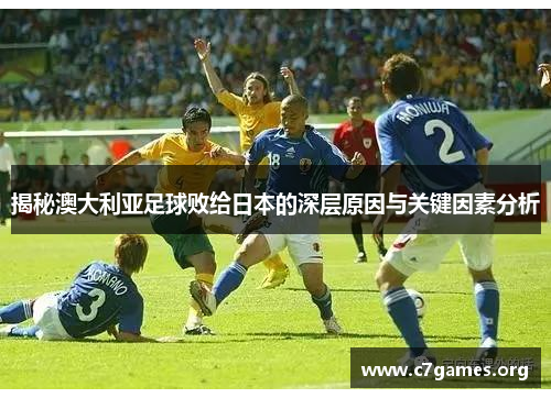 揭秘澳大利亚足球败给日本的深层原因与关键因素分析 揭秘澳大利亚足球败给日本的深层原因与关键因素分析