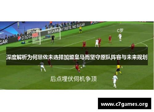 深度解析为何恩佐未选择加盟皇马而坚守原队阵容与未来规划 深度解析为何恩佐未选择加盟皇马而坚守原队阵容与未来规划