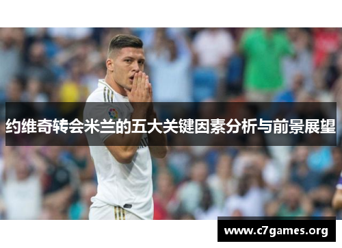 约维奇转会米兰的五大关键因素分析与前景展望 约维奇转会米兰的五大关键因素分析与前景展望
