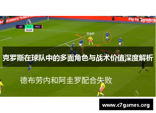 克罗斯在球队中的多面角色与战术价值深度解析 克罗斯在球队中的多面角色与战术价值深度解析