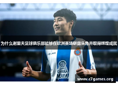 为什么谢里夫足球俱乐部能够在欧洲赛场崭露头角并取得辉煌成就 为什么谢里夫足球俱乐部能够在欧洲赛场崭露头角并取得辉煌成就