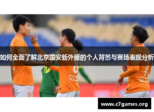 如何全面了解北京国安新外援的个人背景与赛场表现分析 如何全面了解北京国安新外援的个人背景与赛场表现分析
