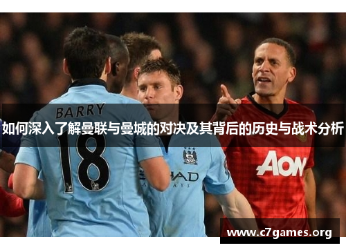如何深入了解曼联与曼城的对决及其背后的历史与战术分析 如何深入了解曼联与曼城的对决及其背后的历史与战术分析